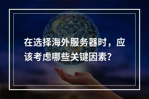 在选择海外服务器时,应该考虑哪些关键因素?
