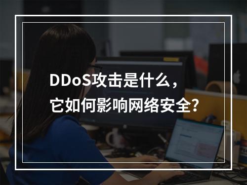 DDoS攻击是什么,它如何影响网络安全?