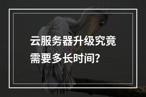 云服务器升级究竟需要多长时间?