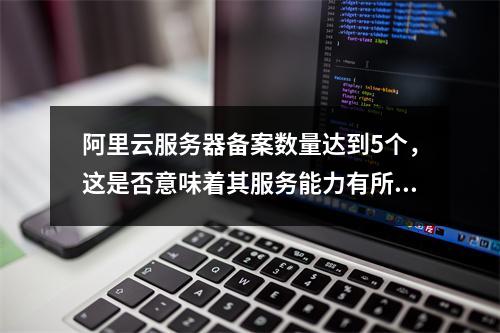 阿里云服务器备案数量达到5个,这是否意味着其服务能力有所提升?