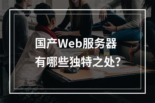 国产Web服务器有哪些独特之处?
