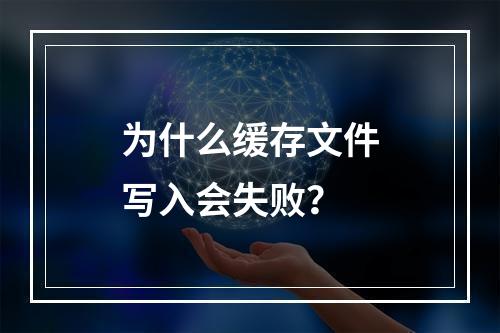 为什么缓存文件写入会失败?