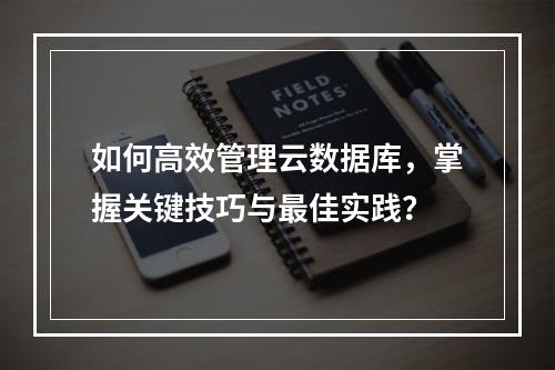 如何高效管理云数据库,掌握关键技巧与最佳实践?