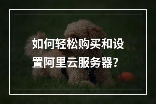 如何轻松购买和设置阿里云服务器?