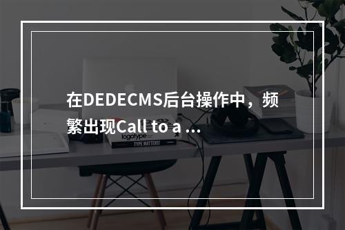 在DEDECMS后台操作中,频繁出现Call to a member function read致命错误,这是为何?