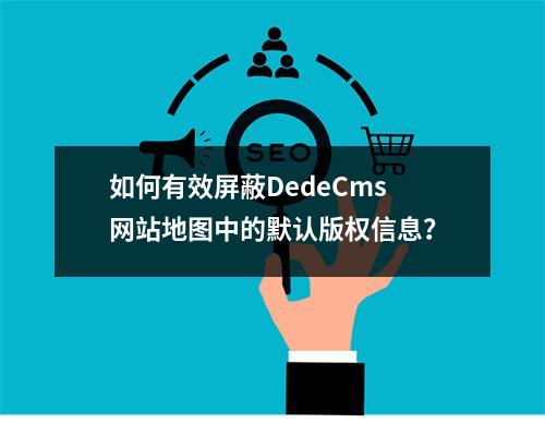 如何有效屏蔽DedeCms网站地图中的默认版权信息?