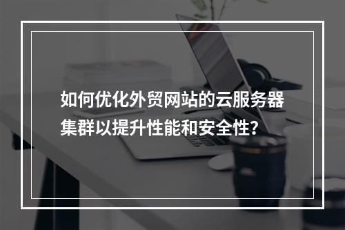 如何优化外贸网站的云服务器集群以提升性能和安全性?