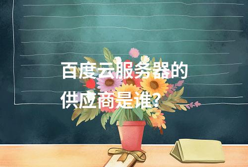 百度云服务器的供应商是谁?