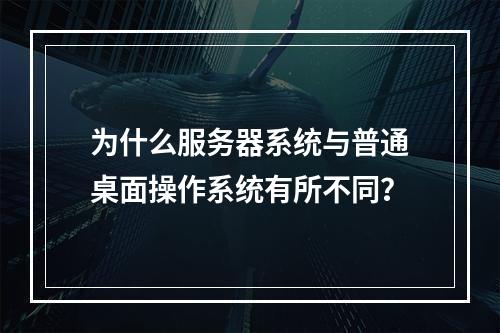 为什么服务器系统与普通桌面操作系统有所不同?
