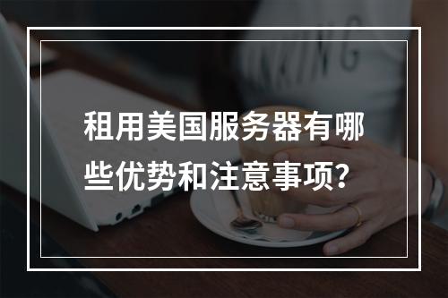 租用美国服务器有哪些优势和注意事项?