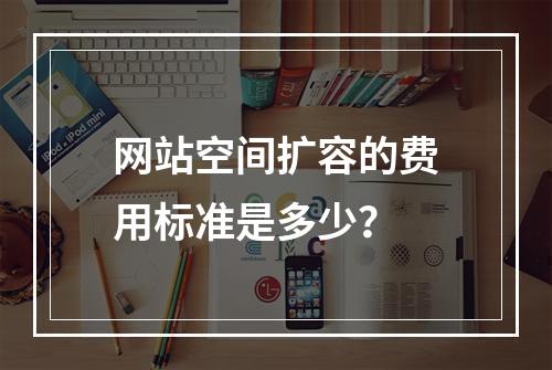 网站空间扩容的费用标准是多少?