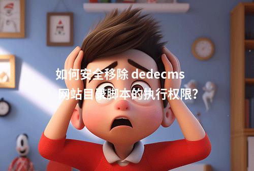 如何安全移除 dedecms 网站目录脚本的执行权限?