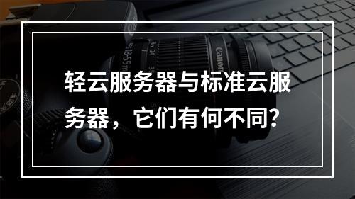 轻云服务器与标准云服务器,它们有何不同?