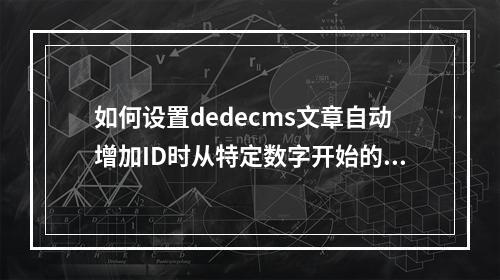 如何设置dedecms文章自动增加ID时从特定数字开始的起始ID?