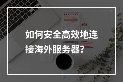 如何安全高效地连接海外服务器?