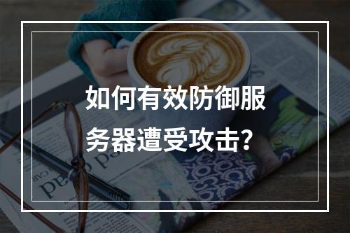 如何有效防御服务器遭受攻击?