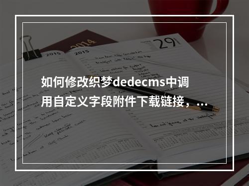 如何修改织梦dedecms中调用自定义字段附件下载链接,使其下载时不显示默认的Table样式?