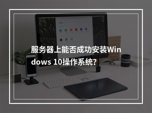 服务器上能否成功安装Windows 10操作系统?