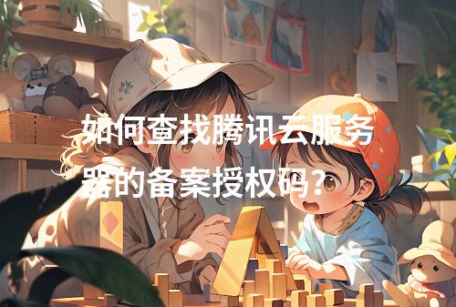 如何查找腾讯云服务器的备案授权码?