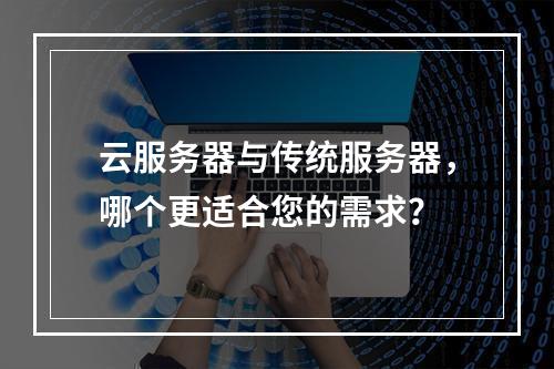 云服务器与传统服务器,哪个更适合您的需求?