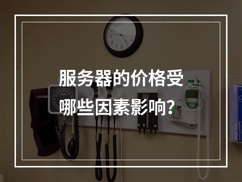 服务器的价格受哪些因素影响?