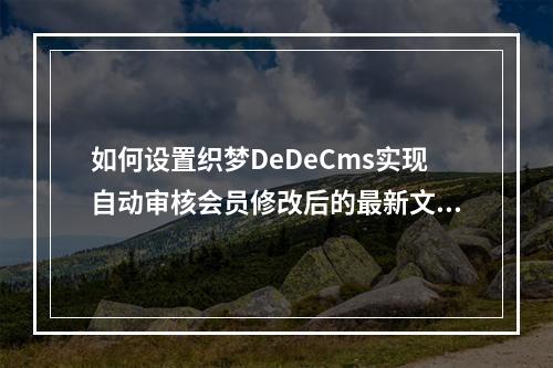 如何设置织梦DeDeCms实现自动审核会员修改后的最新文章?