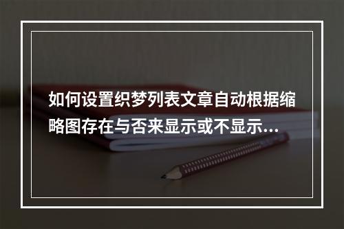 如何设置织梦列表文章自动根据缩略图存在与否来显示或不显示图片的巧妙方法?