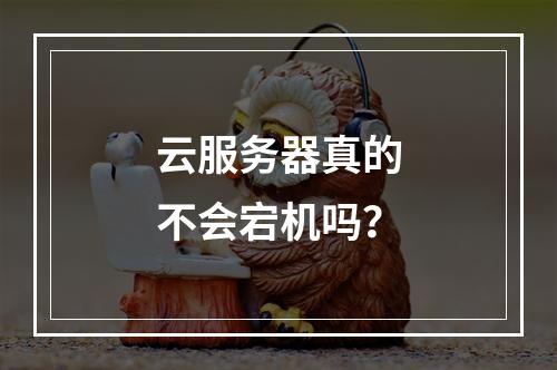 云服务器真的不会宕机吗?