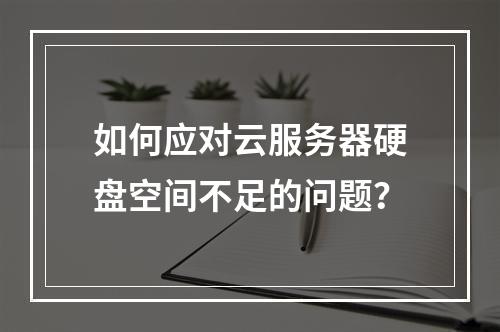 如何应对云服务器硬盘空间不足的问题?