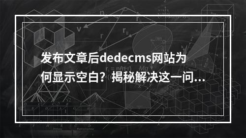 发布文章后dedecms网站为何显示空白?揭秘解决这一问题的独门秘诀!
