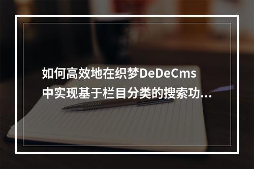 如何高效地在织梦DeDeCms中实现基于栏目分类的搜索功能?