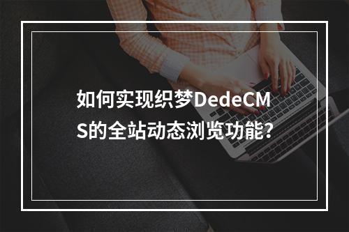 如何实现织梦DedeCMS的全站动态浏览功能?