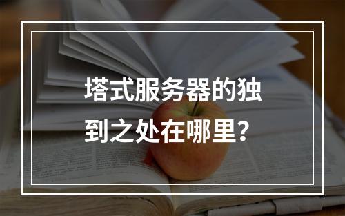 塔式服务器的独到之处在哪里?
