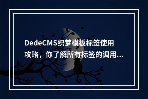 DedeCMS织梦模板标签使用攻略,你了解所有标签的调用奥秘吗?