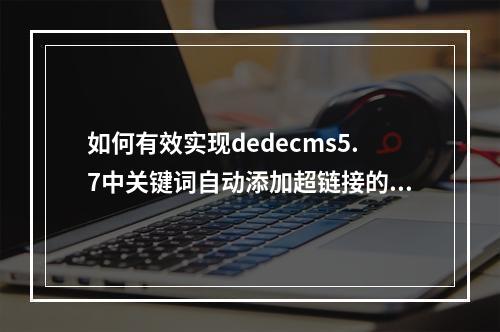 如何有效实现dedecms5.7中关键词自动添加超链接的功能?
