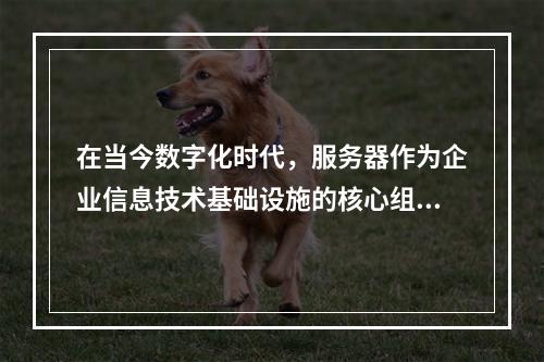 在当今数字化时代,服务器作为企业信息技术基础设施的核心组件,扮演着至关重要的角色。它们支撑着从简单的数据存储到复杂的云计算服务的一切活动。随着技术的不断进步和市
