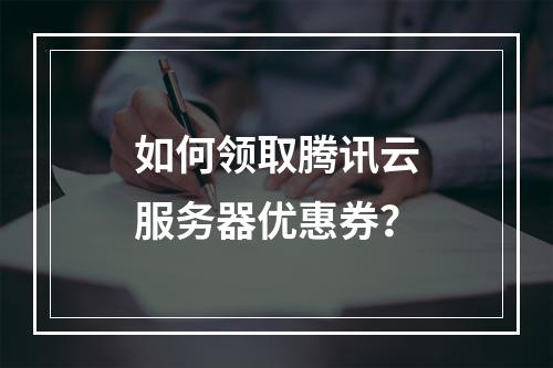 如何领取腾讯云服务器优惠券?