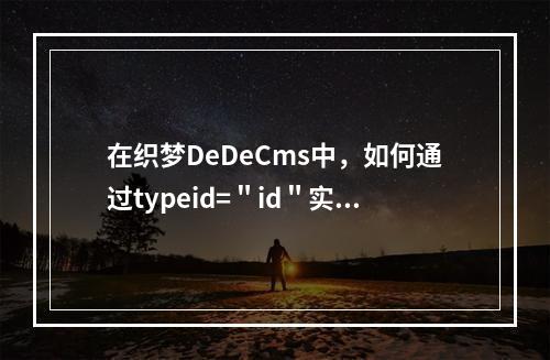 在织梦DeDeCms中,如何通过typeid="id"实现多栏目的精准调用?
