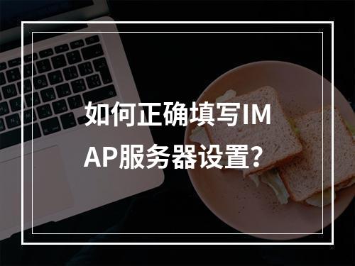 如何正确填写IMAP服务器设置?