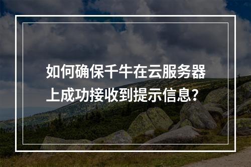 如何确保千牛在云服务器上成功接收到提示信息?