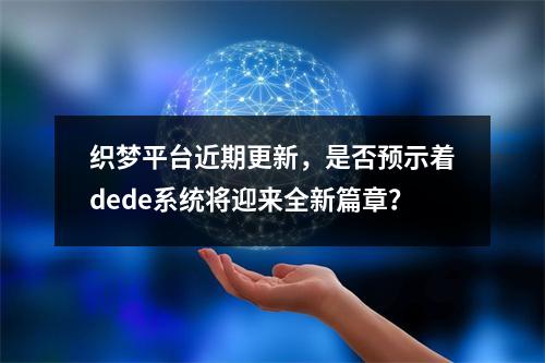 织梦平台近期更新,是否预示着dede系统将迎来全新篇章?