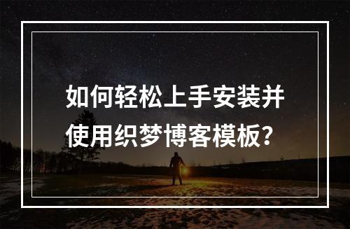如何轻松上手安装并使用织梦博客模板?