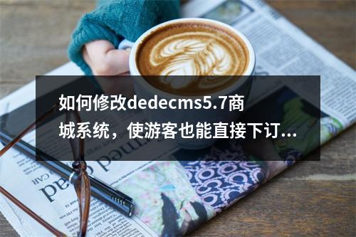 如何修改dedecms5.7商城系统,使游客也能直接下订单购买商品?
