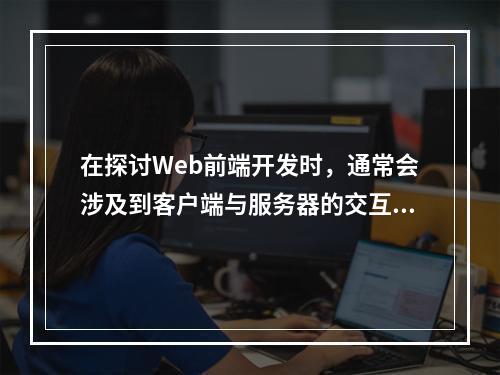 在探讨Web前端开发时,通常会涉及到客户端与服务器的交互。那么,当提到web前端的服务器时,我们指的是什么?这个问题可能让一些初学者感到困惑。为了帮助理解这个概