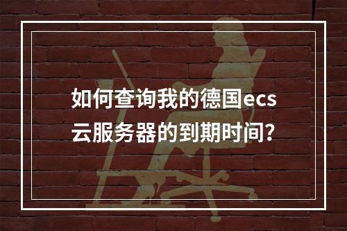 如何查询我的德国ecs云服务器的到期时间?