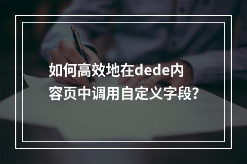 如何高效地在dede内容页中调用自定义字段?