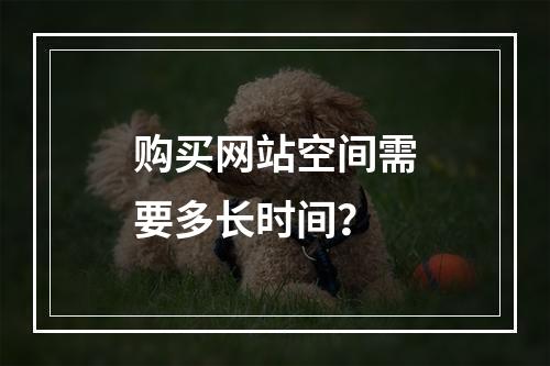 购买网站空间需要多长时间?