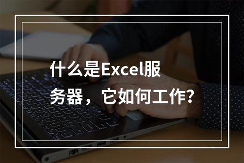 什么是Excel服务器,它如何工作?