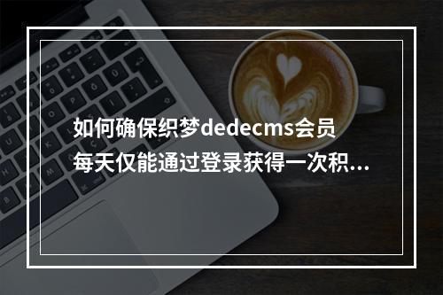 如何确保织梦dedecms会员每天仅能通过登录获得一次积分奖励?