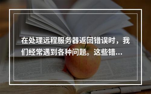 在处理远程服务器返回错误时,我们经常遇到各种问题。这些错误可能由多种原因引起,包括网络问题、服务器配置不当、软件故障等。为了更好地理解和解决这些问题,我们需要对